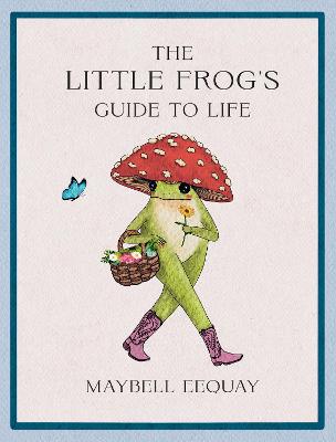 The Little Frog's Guide to Life: Love, Advice and Inspiration for Every Day from the Internet's Beloved Mushroom Frog