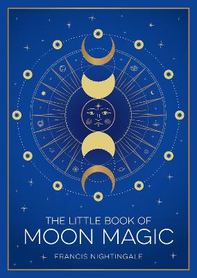 The Little Book of Moon Magic: An Introduction to Lunar Lore, Rituals and Spells