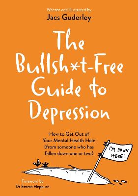 The Bullsh*t-Free Guide to Depression: How to Get Out of Your Mental Health Hole (from someone who has fallen down one or two)