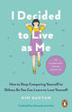 I Decided to Live as Me: How to Stop Comparing Yourself to Others So You Can Learn to Love Yourself