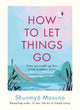 How to Let Things Go: Free yourself up for what matters most