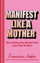 Manifest Like a Mother: How to attract the life you want in the time you have