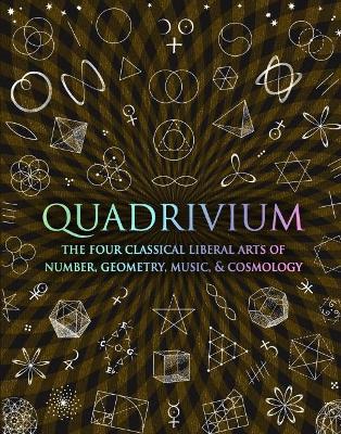 Quadrivium: The Four Classical Liberal Arts of Number, Geometry, Music and Cosmology