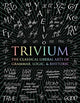 Trivium: The Classical Liberal Arts of Grammar, Logic, & Rhetoric