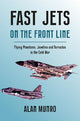Fast Jets on the Front Line: Flying Phatoms, Javelins and Tornados in the Cold War