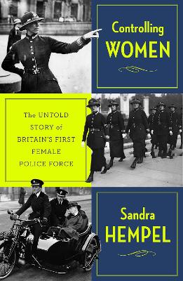 Controlling Women: The Untold Story of Britain's First Female Police Force
