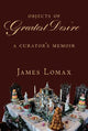Objects of Greatest Desire: A Curator's Memoir