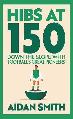 Hibs at 150: Down the Slope with Football's Great Pioneers