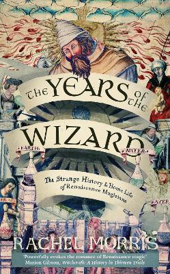 The Years of the Wizard: The Strange History and Home Life of Renaissance Magicians