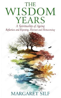 The Wisdom Years: A Spirituality of Ageing: Reflection and Ripening, Harvest and Homecoming