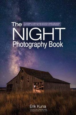 The Night Photography Book: Capture stunning night photos, including light painting, light streaks, cityscapes, Milky Way landscapes, and astrophotography