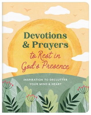 Devotions and Prayers to Rest in God's Presence: Inspiration to Declutter Your Mind and Heart