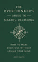 The Overthinker's Guide to Making Decisions: How to Make Decisions without Losing Your Mind