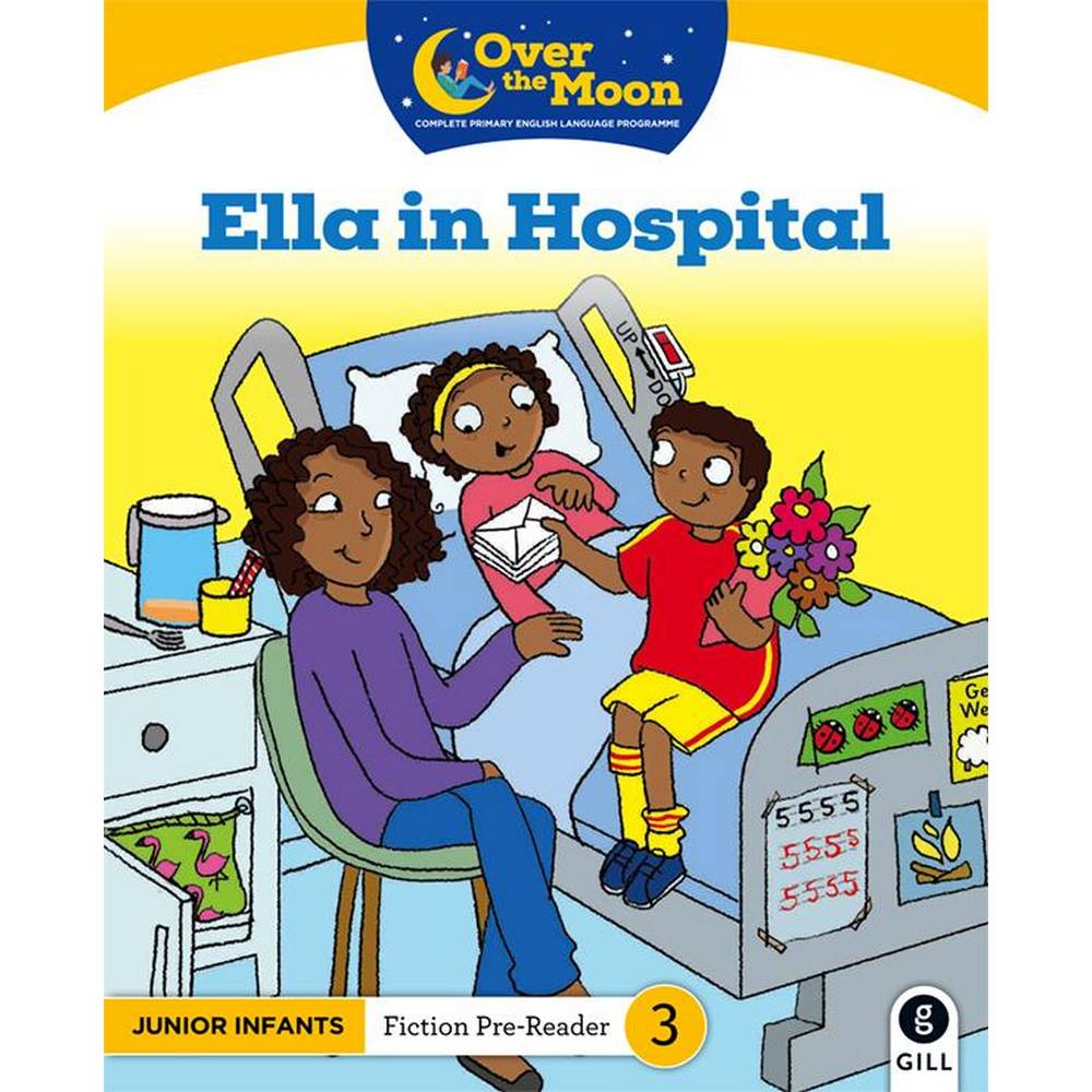 OVER THE MOON - ELLA IN HOSPITAL - JUNIOR INFANTS FICTION PRE-READER 3