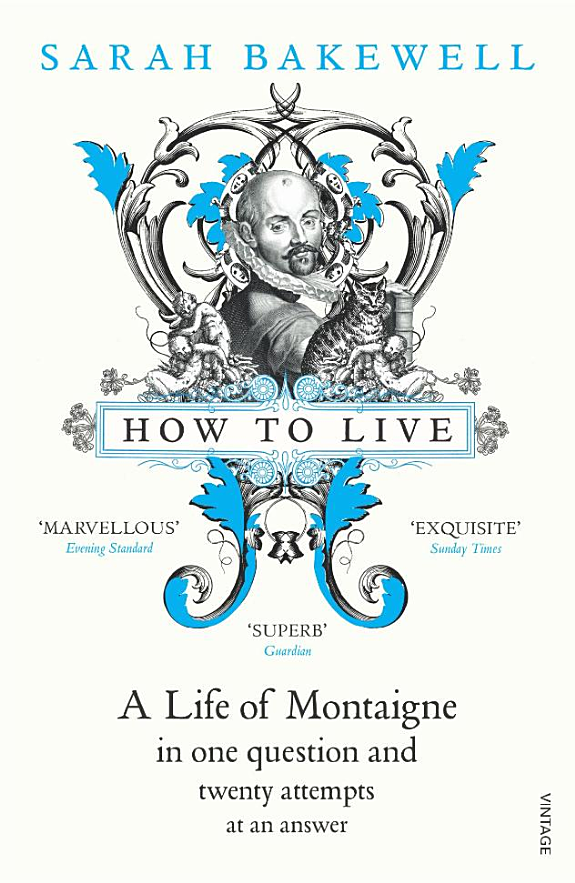 How to Live: A Life of Montaigne in One Question and Twenty Attempts at an Answer