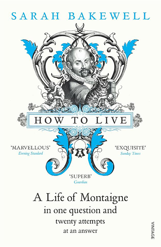 How to Live: A Life of Montaigne in One Question and Twenty Attempts at an Answer