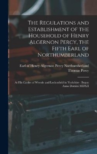 Picture of Regulations and Establishment of the Household of Henry Algernon Percy, the Fifth Earl of Northumberland [microform]