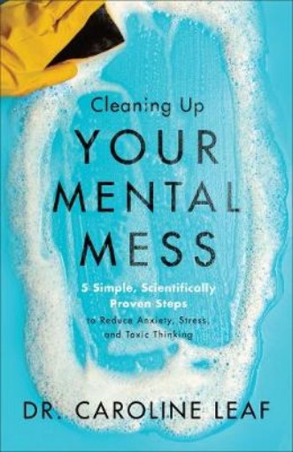 Picture of Cleaning Up Your Mental Mess – 5 Simple, Scientifically Proven Steps to Reduce Anxiety, Stress, and Toxic Thinking