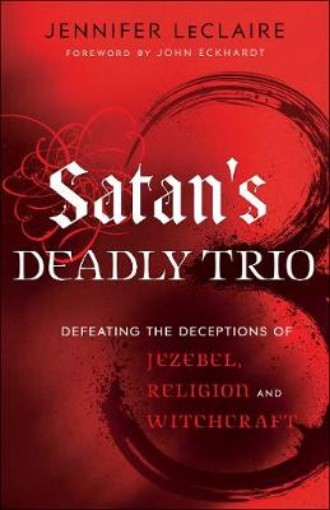 Picture of Satan`s Deadly Trio - Defeating the Deceptions of Jezebel, Religion and Witchcraft
