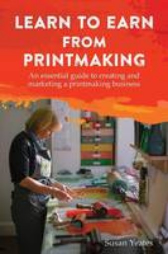 Picture of Learn to Earn from Printmaking: An essential guide to creating and marketing a printmaking business