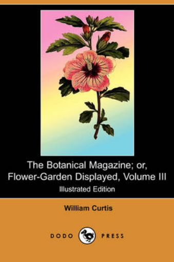 Picture of Botanical Magazine; Or, Flower-Garden Displayed, Volume III (Illustrated Edition) (Dodo Press)
