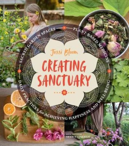 Picture of Creating Sanctuary: Sacred Garden Spaces, Plant-Based Medicine and Daily Practices to Achieve Happiness and Well-Being