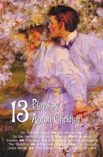 Picture of Thirteen Plays by Anton Chekhov, includes On The High Road, The Anniversary, On the Harmful Effects of Tobacco, Swansong, Ivanov, The Bear, A Tragedian in Spite of Himself, The Wedding, A Marriage Proposal, The Seagull, Uncle Vanya, Three Sisters, The Che