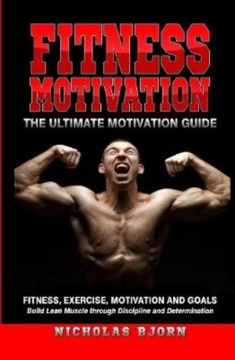 Picture of Fitness Motivation: The Ultimate Motivation Guide: Fitness, Exercise, Motivation and Goals - Build Lean Muscle through Discipline and Determination