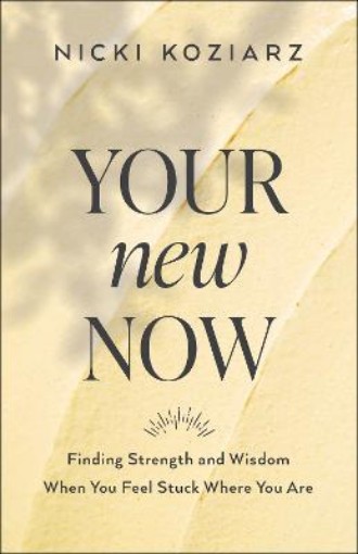 Picture of Your New Now - Finding Strength and Wisdom When You Feel Stuck Where You Are