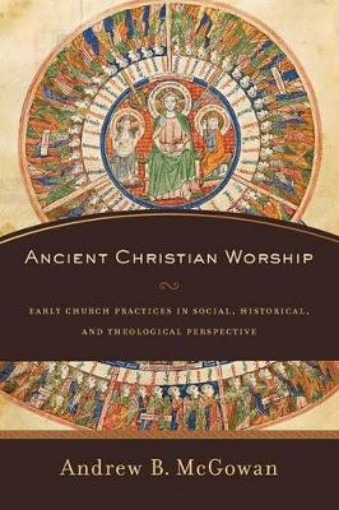 Picture of Ancient Christian Worship - Early Church Practices in Social, Historical, and Theological Perspective