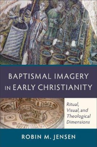 Picture of Baptismal Imagery in Early Christianity - Ritual, Visual, and Theological Dimensions
