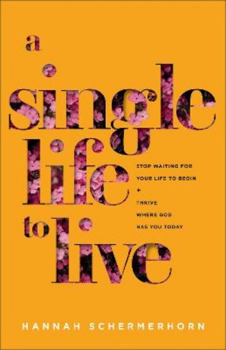 Picture of Single Life to Live - Stop Waiting for Your Life to Begin and Thrive Where God Has You Today