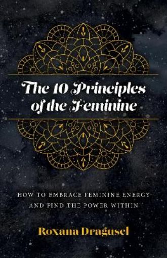 Picture of 10 Principles of the Feminine, The - How to Embrace Feminine Energy and Find the Power Within
