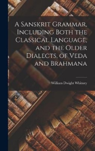 Picture of Sanskrit Grammar, Including Both the Classical Language, and the Older Dialects, of Veda and Brahmana
