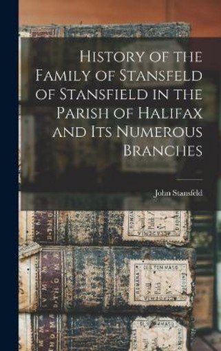 Picture of History of the Family of Stansfeld of Stansfield in the Parish of Halifax and its Numerous Branches