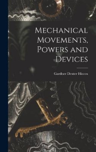 Picture of Mechanical Movements, Powers and Devices