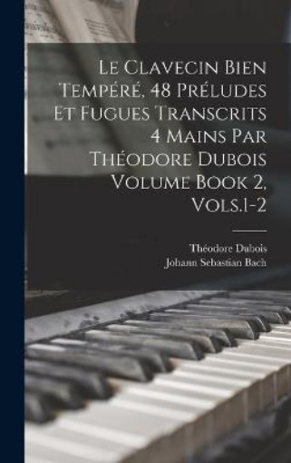 Picture of Le Clavecin Bien Tempere, 48 Preludes et Fugues Transcrits 4 Mains par Theodore Dubois Volume Book 2, Vols.1-2