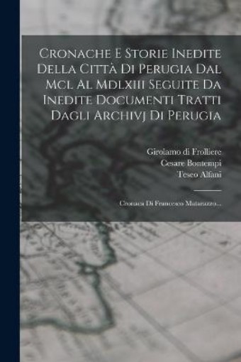 Picture of Cronache E Storie Inedite Della Citta Di Perugia Dal Mcl Al Mdlxiii Seguite Da Inedite Documenti Tratti Dagli Archivj Di Perugia