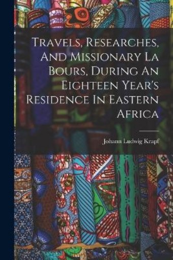 Picture of Travels, Researches, And Missionary La Bours, During An Eighteen Year's Residence In Eastern Africa