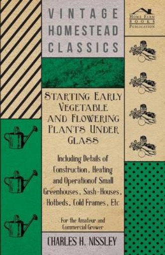 Picture of Starting Early Vegetable And Flowering Plants Under Glass - Including Details Of Construction, Heating And Operation Of Small Greenhouses, Sash-Houses, Hotbeds, Cold Frames, Etc - For The Amateur And Commercial Grower