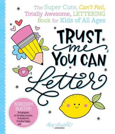 Picture of Trust Me, You Can Letter: The Super-Cute, Can't-Fail, Totally Awesome Lettering Book for Kids of All Ages