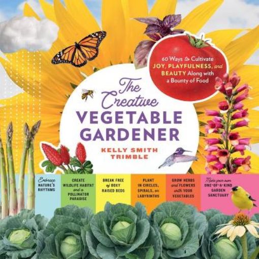 Picture of Creative Vegetable Gardener: 60 Ways to Cultivate Joy, Playfulness, and Beauty along with a Bounty of Food