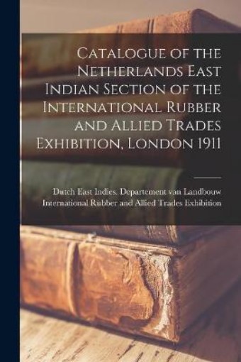 Picture of Catalogue of the Netherlands East Indian Section of the International Rubber and Allied Trades Exhibition, London 1911