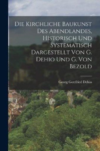 Picture of Kirchliche Baukunst Des Abendlandes, Historisch Und Systematisch Dargestellt Von G. Dehio Und G. Von Bezold