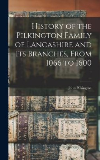 Picture of History of the Pilkington Family of Lancashire and its Branches, From 1066 to 1600