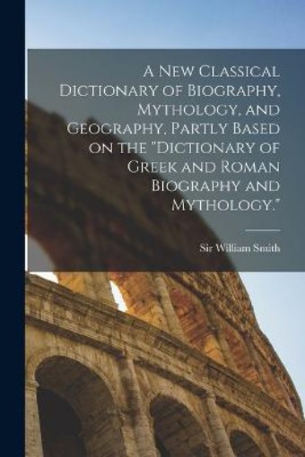Picture of new Classical Dictionary of Biography, Mythology, and Geography, Partly Based on the Dictionary of Greek and Roman Biography and Mythology.