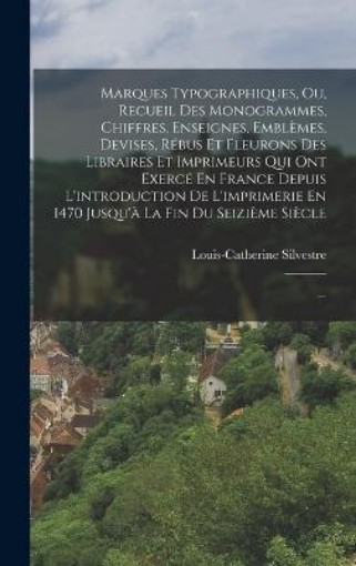 Picture of Marques Typographiques, Ou, Recueil Des Monogrammes, Chiffres, Enseignes, Emblemes, Devises, Rebus Et Fleurons Des Libraires Et Imprimeurs Qui Ont Exerce En France Depuis L'introduction De L'imprimerie En 1470 Jusqu'a La Fin Du Seizieme Siecle