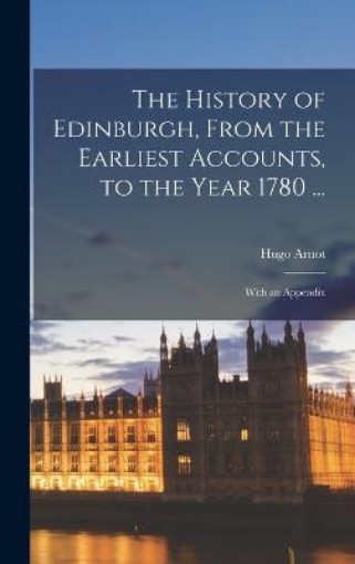 Picture of History of Edinburgh, From the Earliest Accounts, to the Year 1780 ...