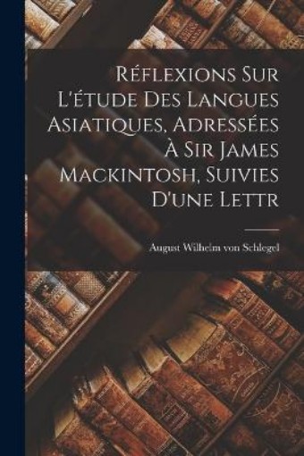 Picture of Reflexions sur L'etude des Langues Asiatiques, Adressees a Sir James Mackintosh, Suivies D'une Lettr