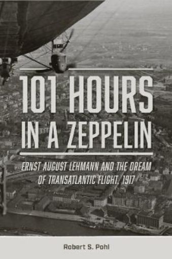 Picture of 101 Hours in a Zeppelin: Ernst August Lehmann and the Dream of Transatlantic Flight, 1917